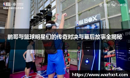 鹏哥与篮球明星们的传奇对决与幕后故事全揭秘