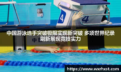 中国游泳选手突破极限实现新突破 多项世界纪录刷新展现竞技实力