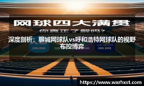 深度剖析：聊城网球队vs呼和浩特网球队的视野布控博弈