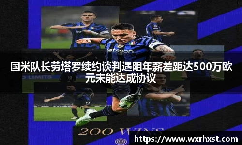 国米队长劳塔罗续约谈判遇阻年薪差距达500万欧元未能达成协议