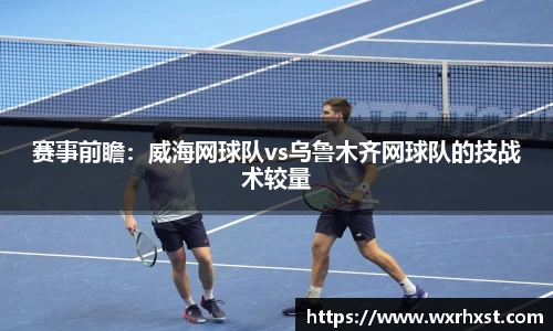 赛事前瞻：威海网球队vs乌鲁木齐网球队的技战术较量