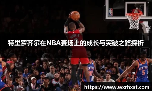 特里罗齐尔在NBA赛场上的成长与突破之路探析