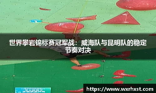 世界攀岩锦标赛冠军战：威海队与昆明队的稳定节奏对决
